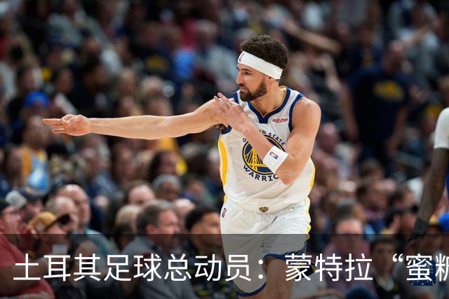 土耳其足球总动员：蒙特拉“蜜糖”变“苦瓜